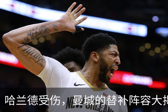 哈兰德受伤，曼城的替补阵容大揭秘！
