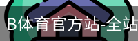 B体育官方站-全站APP最新下载地址-B体育